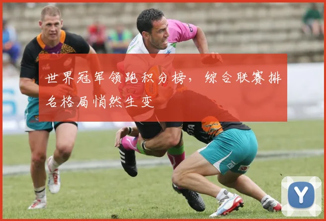 世界冠军领跑积分榜，综合联赛排名格局悄然生变
