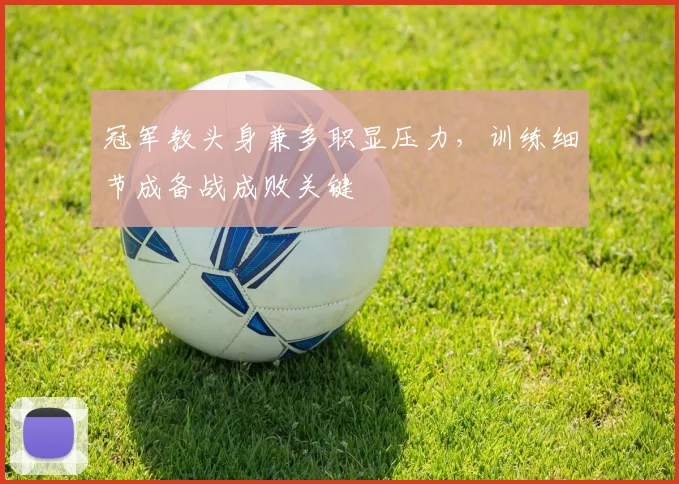 冠军教头身兼多职显压力，训练细节成备战成败关键