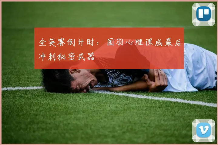 全英赛倒计时，国羽心理课成最后冲刺秘密武器