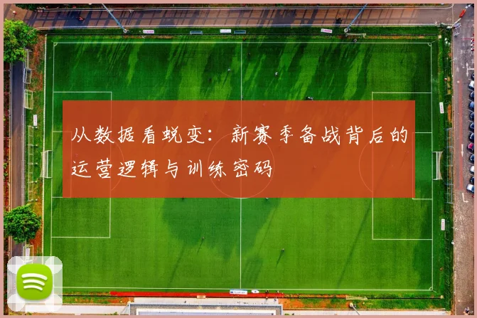 从数据看蜕变：新赛季备战背后的运营逻辑与训练密码