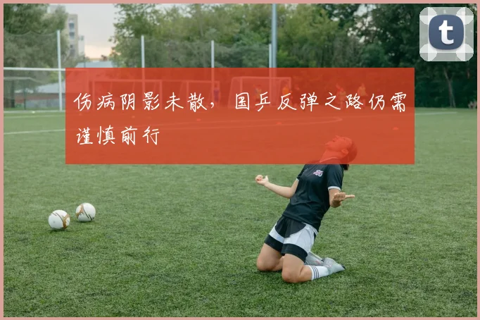 伤病阴影未散，国乒反弹之路仍需谨慎前行