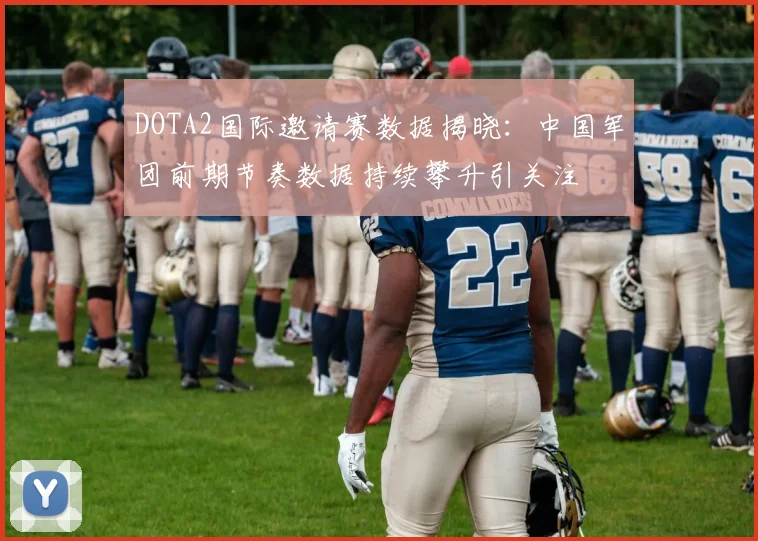DOTA2国际邀请赛数据揭晓：中国军团前期节奏数据持续攀升引关注