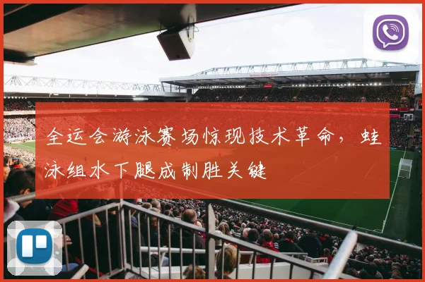 全运会游泳赛场惊现技术革命，蛙泳组水下腿成制胜关键