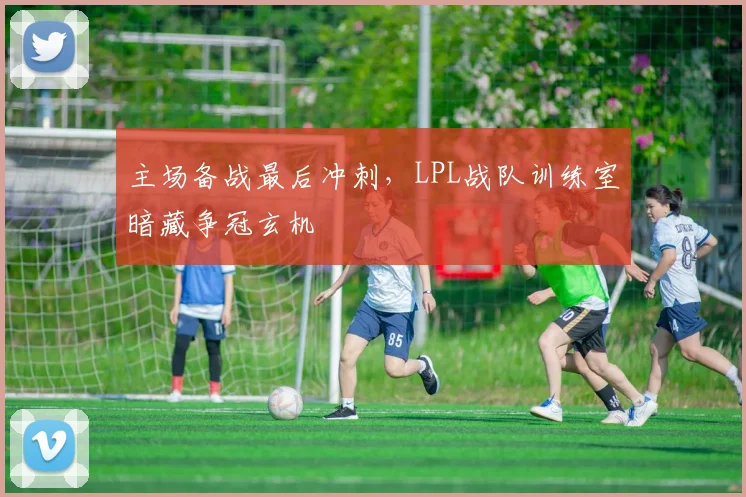 主场备战最后冲刺，LPL战队训练室暗藏争冠玄机