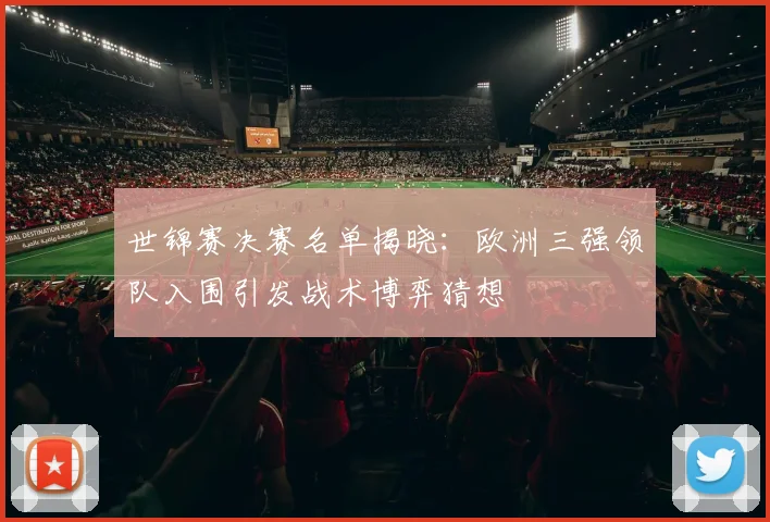 世锦赛决赛名单揭晓：欧洲三强领队入围引发战术博弈猜想