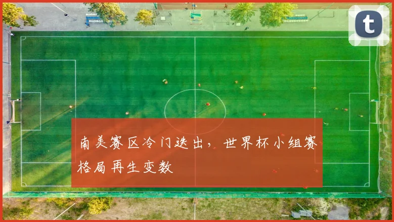 南美赛区冷门迭出，世界杯小组赛格局再生变数