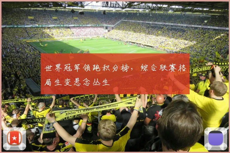 世界冠军领跑积分榜，综合联赛格局生变悬念丛生